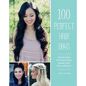 100 Perfect Hair Days: Step-by-Steps for Pretty Waves, Braids, Curls, Buns, and More!