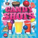 Candy Shots: 150 Decadent, Delicious Drinks for Your Sweet Tooth (Paperback