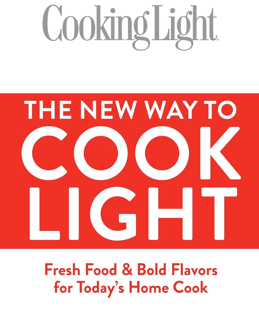 Cooking Light The New Way to Cook Light: Fresh Food & Bold Flavors for Today's Home Cook