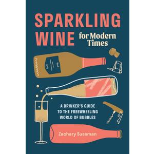 Sparkling Wine for Modern Times: A Drinker's Guide to the Freewheeling World of Bubbles