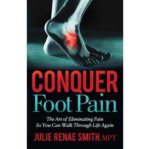 Conquer Foot Pain: The Art of Eliminating Pain So You Can Walk Through Life Again