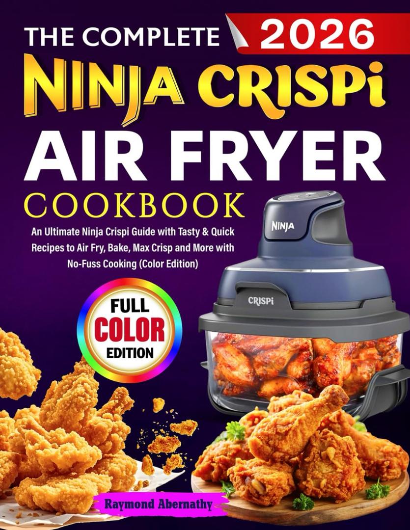 The Complete Ninja Crispi Air Fryer Cookbook: An Ultimate Ninja Crispi Guide with Tasty & Quick Recipes to Air Fry, Bake, Max Crisp and More with No-Fuss Cooking (Color Edition)