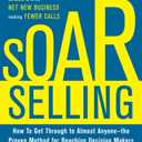 SOAR Selling: How To Get Through to Almost Anyonethe Proven Method for Reaching Decision Makers