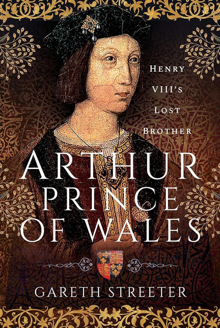 Arthur, Prince of Wales: Henry VIIIs Lost Brother