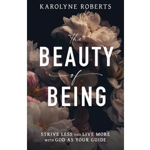 The Beauty of Being: Strive Less and Live More with God as Your Guide