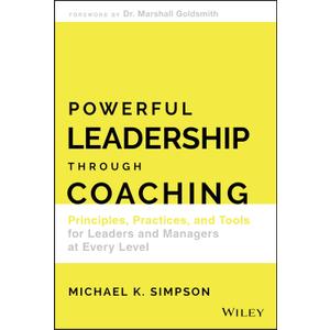 Powerful Leadership Through Coaching: Principles, Practices, and Tools for Leaders and Managers at Every Level