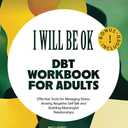 "I Will Be Ok" DBT Workbook For Adults: Effective Tools For Managing Stress, Anxiety, Negative Self-Talk and Building Meaningful Relationships