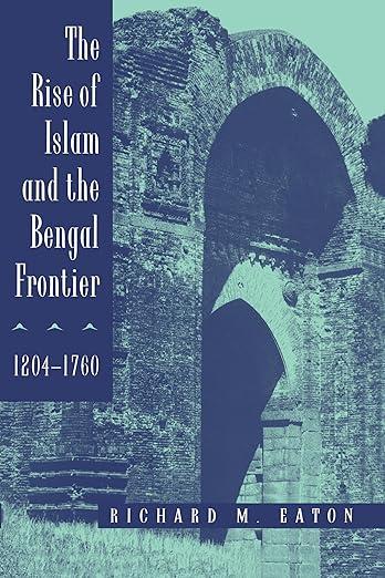 The Rise of Islam and the Bengal Frontier, 12041760 (Comparative Studies on Muslim Societies) (Volume 17)