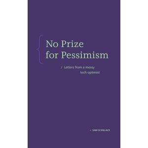 No Prize for Pessimism: Letters from a Messy Tech Optimist (Paperback)