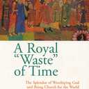 A Royal Waste of Time: The Splendor of Worshiping God and Being Church for the World (Paperback)