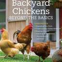 Backyard Chickens Beyond the Basics: Lessons for Expanding Your Flock, Understanding Chicken Behavior, Keeping a Rooster, Adjusting for the Seasons, Staying Healthy, and More!