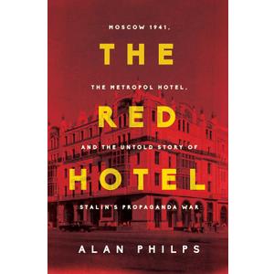 The Red Hotel: Moscow 1941, the Metropol Hotel, and the Untold Story of Stalin's Propaganda War