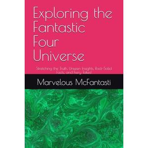 Exploring the Fantastic Four Universe: Stretching the Truth, Unseen Insights, Rock-Solid Facts, and Fiery Takes!