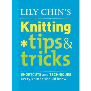 Lily Chin's Knitting Tips & Tricks: Shortcuts and Techniques Every Knitter Should Know
