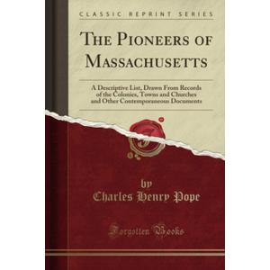The Pioneers of Massachusetts (Classic Reprint): A Descriptive List, Drawn From Records of the Colonies, Towns and Churches and Other Contemporaneous Documents