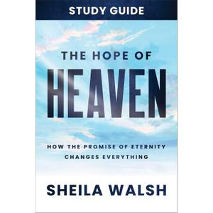 The Hope of Heaven Study Guide: How the Promise of Eternity Changes Everything