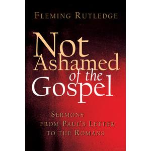 Not Ashamed of the Gospel: Sermons from Paul's Letter to the Romans