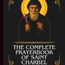 THE COMPLETE PRAYERBOOK OF SAINT CHARBEL: Powerful Novena, Litany, And Chaplet To The Patron Of Healing, Miracles, Priestly Holiness, And Those ... Dryness (THE COMMUNION OF THE SAINTS)