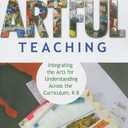 Artful Teaching: Integrating the Arts for Understanding Across the Curriculum, K–8, by David M. Donahue (Editor), Jennifer B. Stuart (Editor)