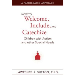 How to Welcome, Include, and Catechize Children with Autism and Other Special Needs: A Parish-Based Approach