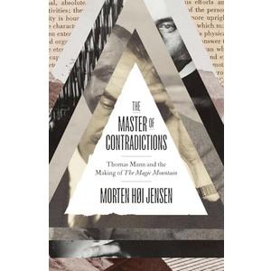 The Master of Contradictions: Thomas Mann and the Making of "The Magic Mountain"