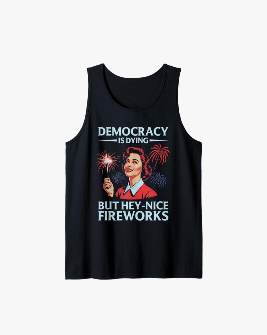 Funny Democracy Is Dying But Hey Nice Fireworks 4th Of July Tank Top, Black, S
