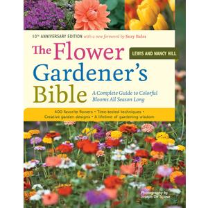 The Flower Gardener's Bible: A Complete Guide to Colorful Blooms All Season Long: 400 Favorite Flowers, Time-Tested Techniques, Creative Garden Designs, and a Lifetime of Gardening Wisdom