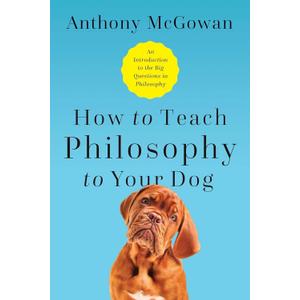 How to Teach Philosophy to Your Dog: Exploring the Big Questions in Life