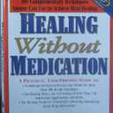 Healing Without Medication: A Comprehensive Guide to the Complementary Techniques Anyone Can Use to Achieve Real Healing
