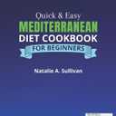Quick & Easy Mediterranean Diet Cookbook for Beginners: A Wealth of Healthy and Mouthwatering Recipes, All Illustrated with Magnificent Full-Color Images. Incl. a 30-Day Meal Plan & Weekly Shopping