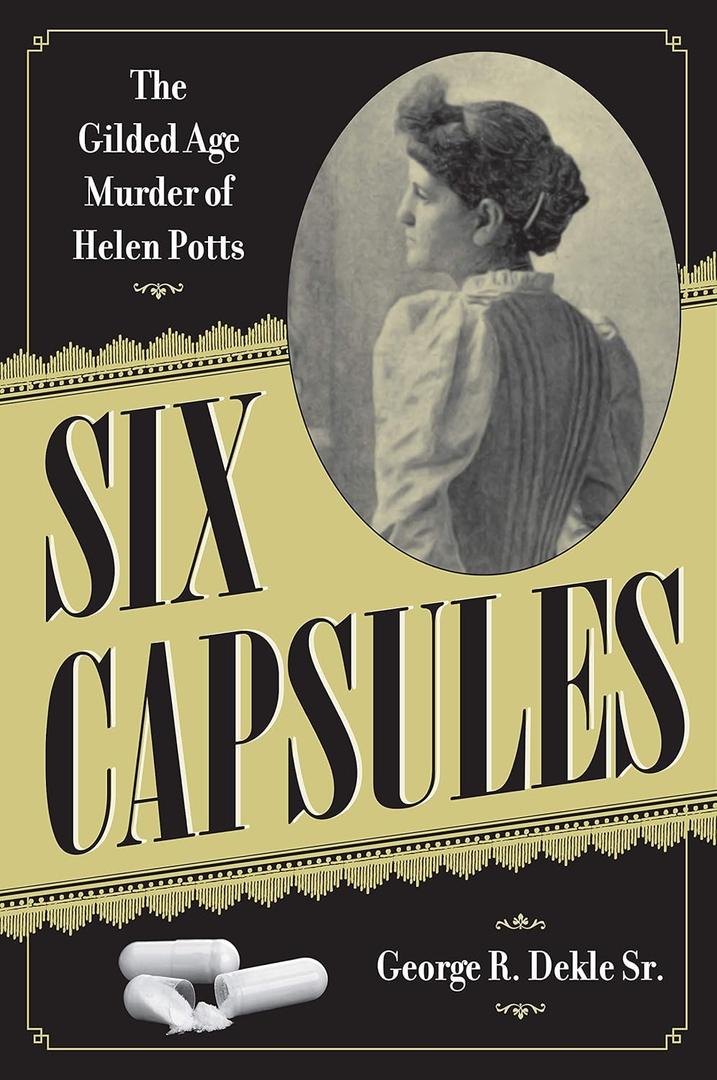 Six Capsules: The Gilded Age Murder of Helen Potts (True Crime History)