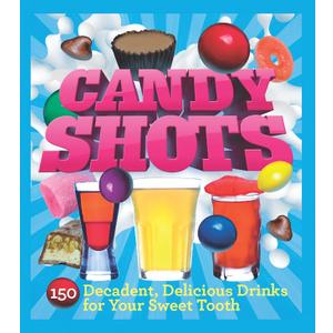 Candy Shots: 150 Decadent, Delicious Drinks for Your Sweet Tooth (Paperback Candy Shots: 150 Decadent, Delicious Drinks for Your Sweet Tooth (Paperback
