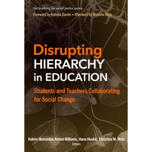 Disrupting Hierarchy in Education: Students and Teachers Collaborating for Social Change (The Teaching for Social Justice Series)