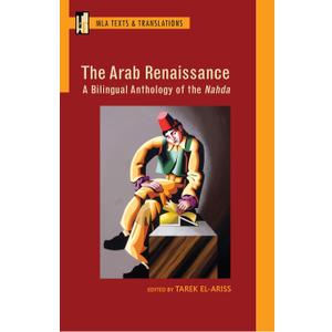 The Arab Renaissance: A Bilingual Anthology of the Nahda: A Bilingual Anthology of the Nahda (MLA Texts and Translations)