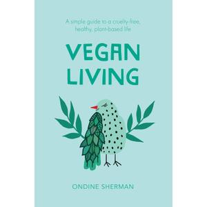 Vegan Living: How to Protect Animals, Save the Planet and Be Healthier and Happier than Ever Before