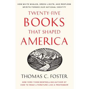 Twenty-five Books That Shaped America: How White Whales, Green Lights, and Restless Spirits Forged Our National Identity