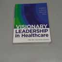 Visionary Leadership in Healthcare: Excellence in Practice, Policy, and Ethics, Paperback