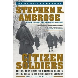 Citizen Soldiers: The U S Army from the Normandy Beaches to the Bulge to the Surrender of Germany