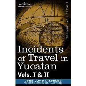Incidents of Travel in Yucatan, Vols. I & II (Cosimo Classics) Incidents of Travel in Yucatan, Vols. I & II (Cosimo Classics)