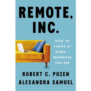 Remote, Inc.: How to Thrive at Work . . . Wherever You Are  Expert Strategies for Productive Remote and Hybrid Professionals