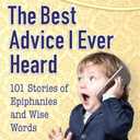 Chicken Soup for the Soul: The Best Advice I Ever Heard: 101 Stories of Epiphanies and Wise Words
