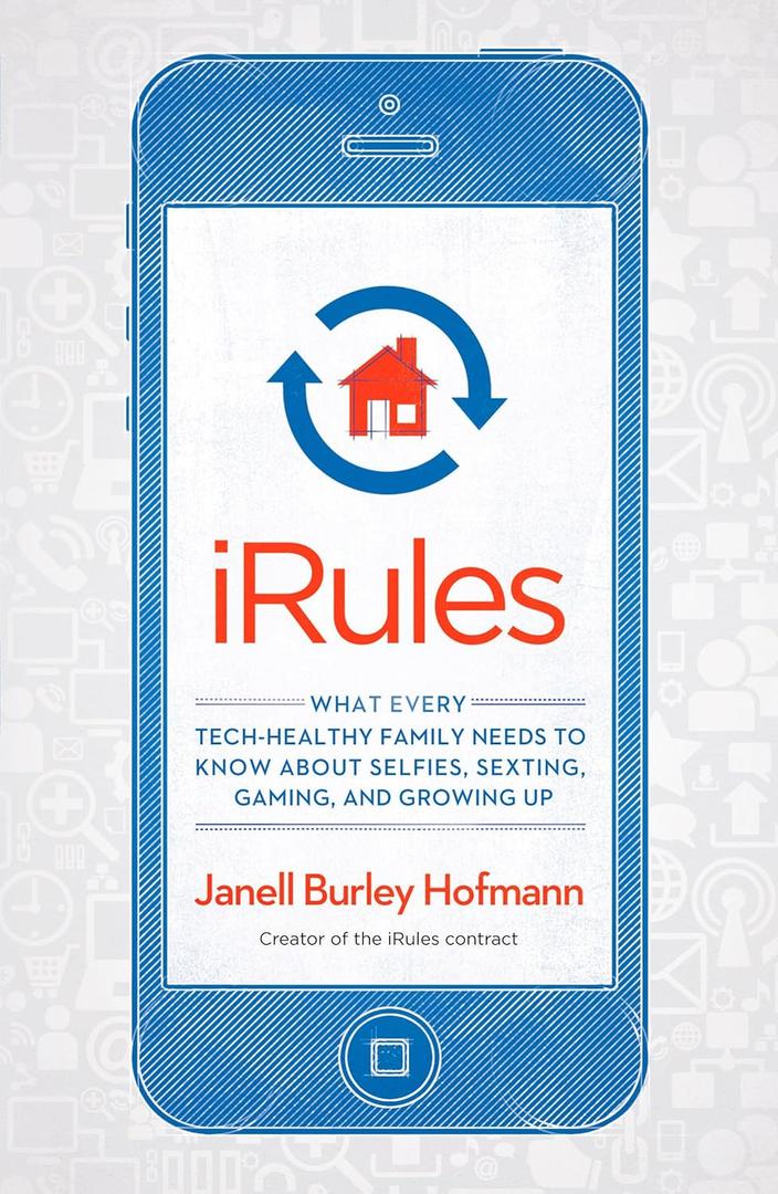 iRules: What Every Tech-Healthy Family Needs to Know about Selfies, Sexting, Gaming, andGrowing up