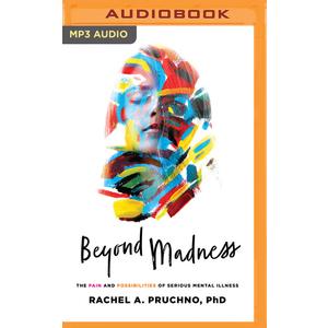 Beyond Madness: The Pain and Possibilities of Serious Mental Illness