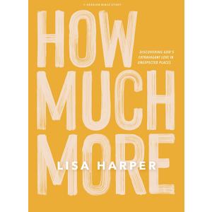 How Much More - Bible Study Book: Discovering Gods Extravagant Love In Unexpected Places