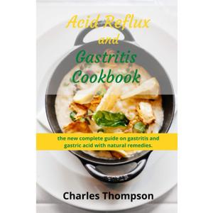 Acid Reflux and Gastritis cookbook: 2 manuscripts:the new complete guide on gastritis and gastric acid with natural remedies. More than 100 recipes and diet programs to combat gerd and acid reflux