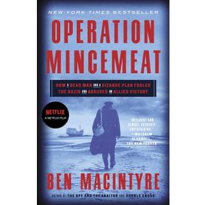 Operation Mincemeat: How a Dead Man and a Bizarre Plan Fooled the Nazis and Assured an Allied Victory