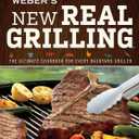 Weber's New Real Grilling: The Ultimate Cookbook for Every Backyard Griller Advanced Techniques for Smoking, Rotisserie, and Entertaining