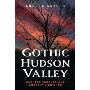 Gothic Hudson Valley: Haunted Legends and Ghostly Sightings (Gothic Americana)