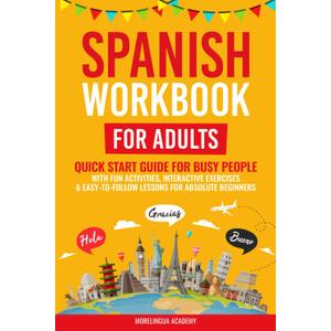 SPANISH WORKBOOK FOR ADULTS: Quick Start Guide for Busy People with Fun Activities, Interactive Exercises, and Easy-to-Follow Lessons for Absolute Beginners