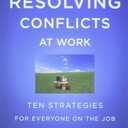 Resolving Conflicts at Work: Ten Strategies for Everyone on the Job